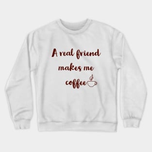 A real friend makes me coffee. Crewneck Sweatshirt